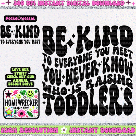 Be Kind to Everyone you meet you never know who is raising toddlers, mom of toddlers, PNG digital download