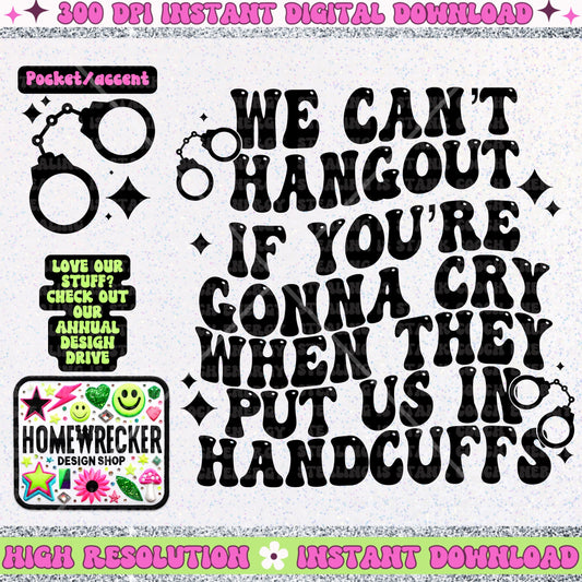 We can’t hangout if you’re gonna cry when they put us in handcuffs PNG, digital download