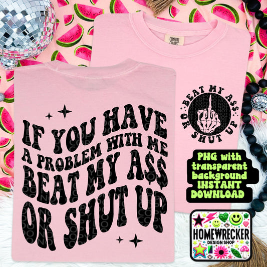 If You Have a Problem With Me Beat My Ass or Shut Up, Funny Png Design, Adult Humor Png, Petty Shirt Designs, Funny Quote PNG, Sublimation