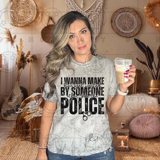 I wanna make him feel wanted by someone other than the police PNG digital download shirt design