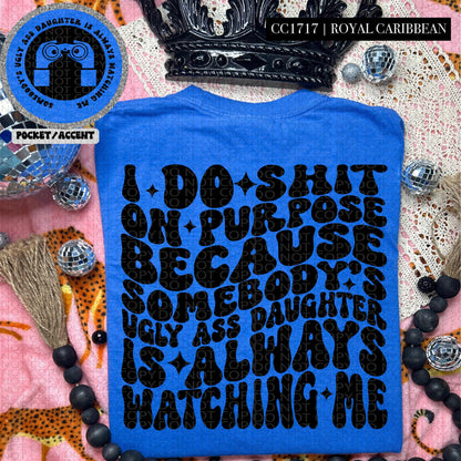 I do shit on purpose because somebody's ugly ass daughter is always watching me | Wavy Design, Front Pocket, Snarky PNG