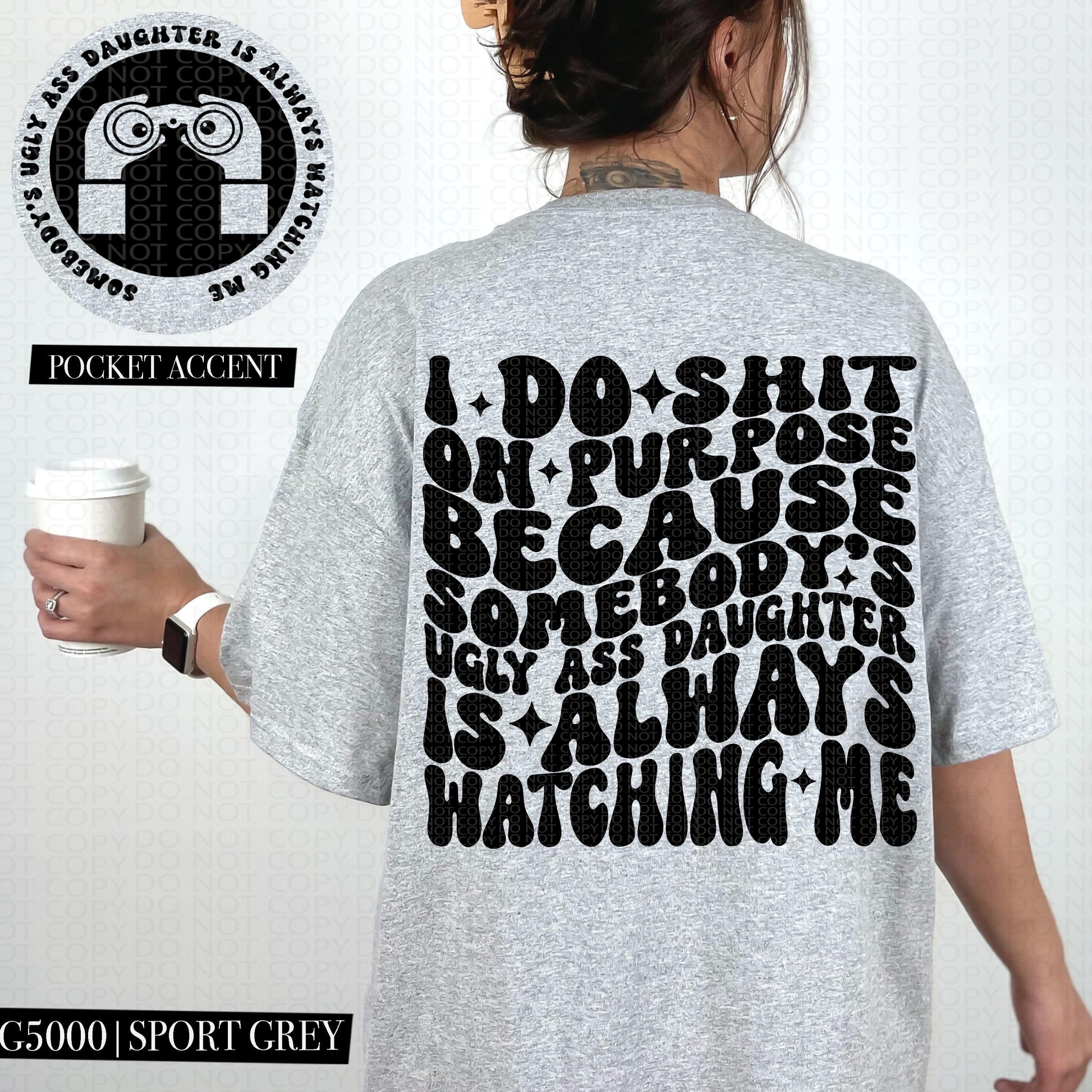 I do shit on purpose because somebody's ugly ass daughter is always watching me | Wavy Design, Front Pocket, Snarky PNG