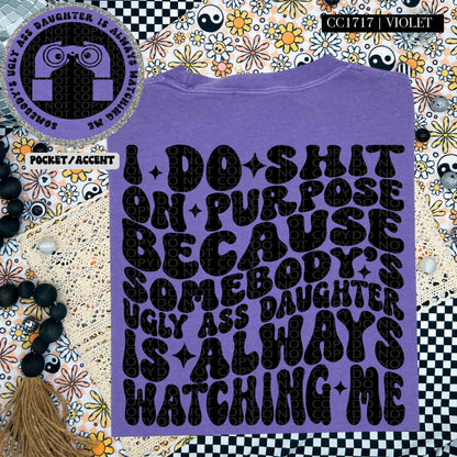 I do shit on purpose because somebody's ugly ass daughter is always watching me | Wavy Design, Front Pocket, Snarky PNG