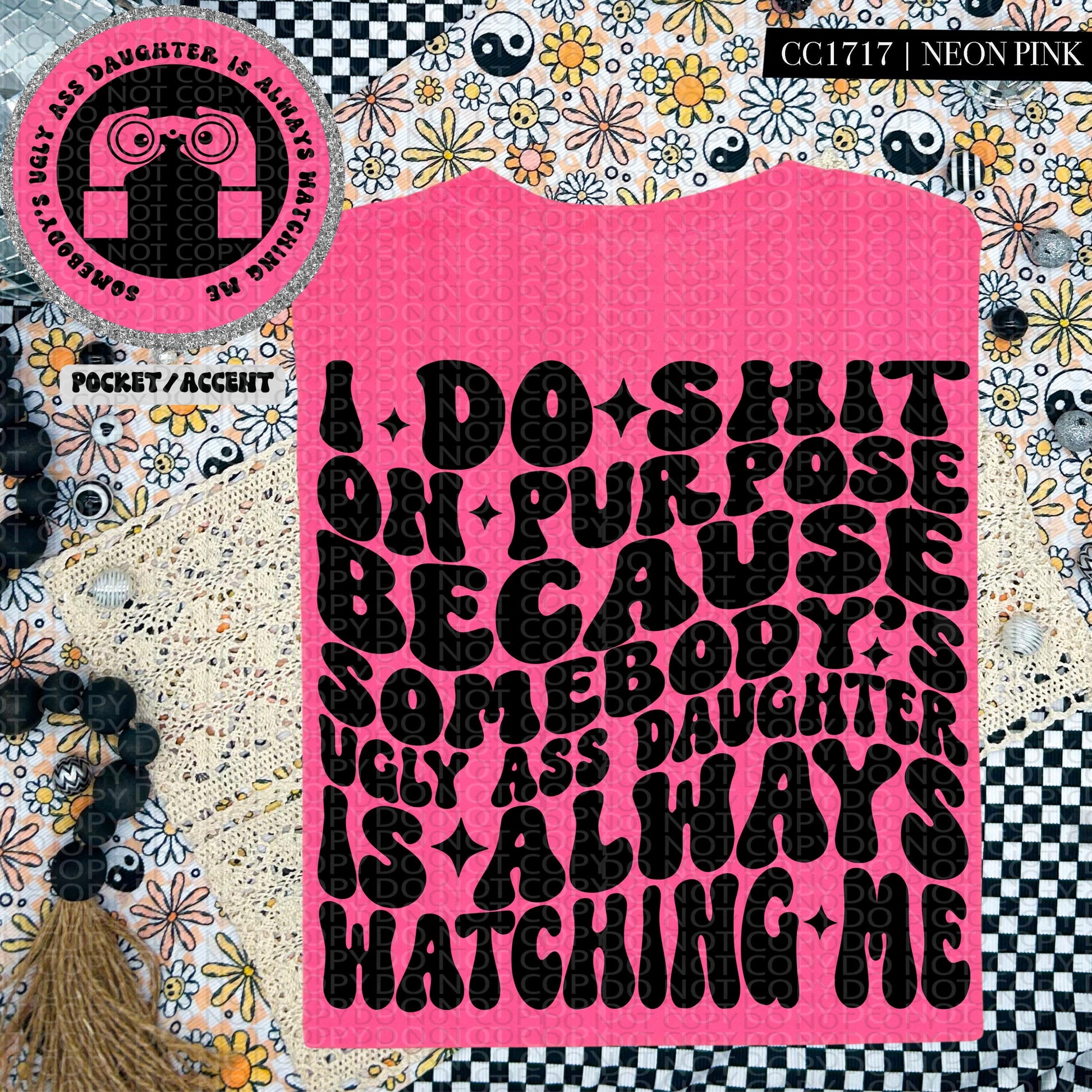I do shit on purpose because somebody's ugly ass daughter is always watching me | Wavy Design, Front Pocket, Snarky PNG