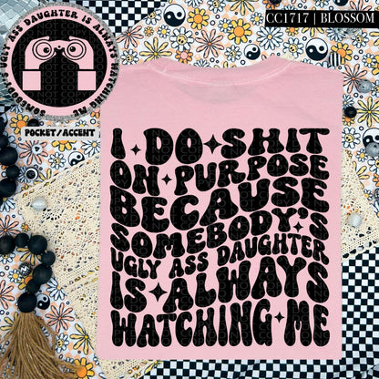 I do shit on purpose because somebody's ugly ass daughter is always watching me | Wavy Design, Front Pocket, Snarky PNG