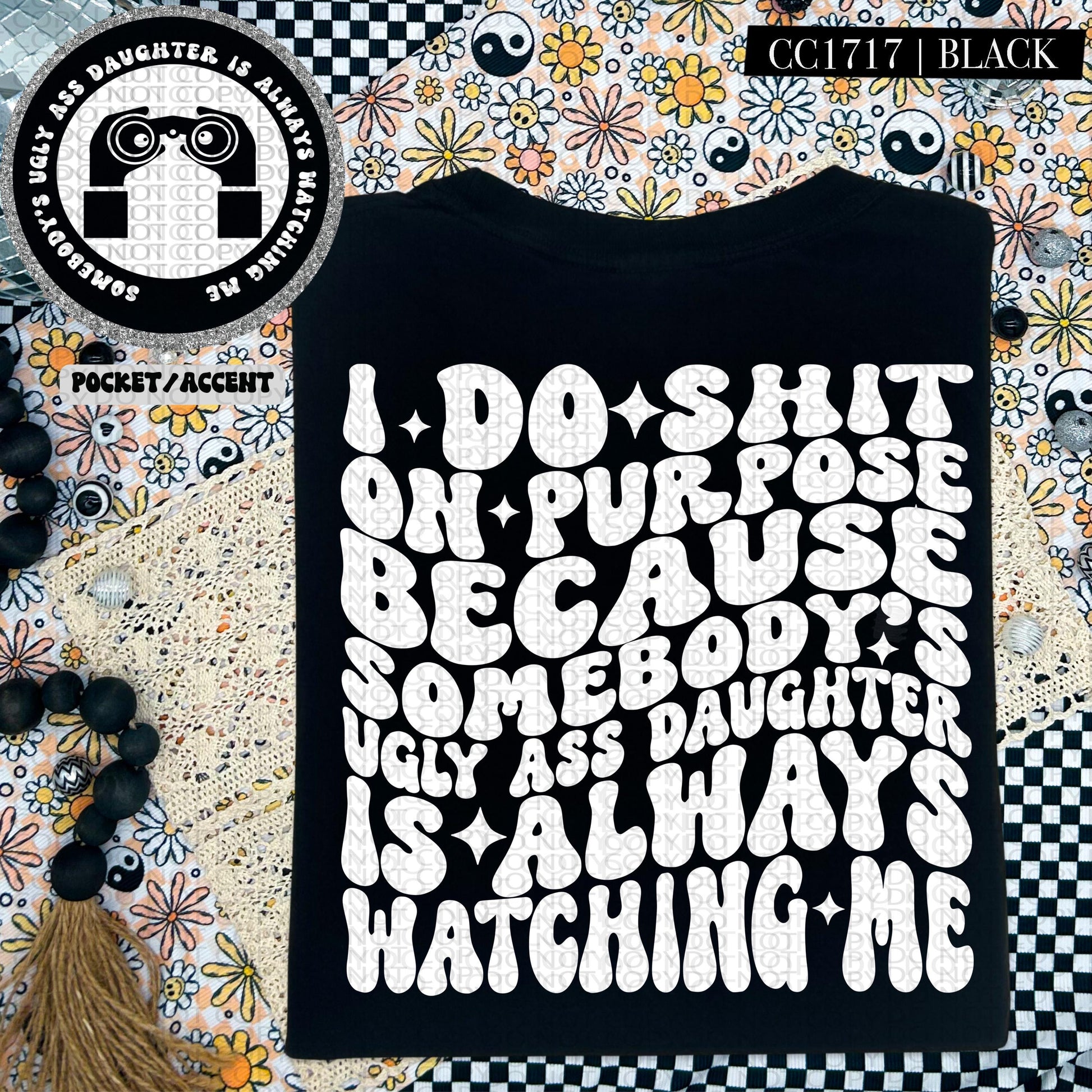 I do shit on purpose because somebody's ugly ass daughter is always watching me | Wavy Design, Front Pocket, Snarky PNG