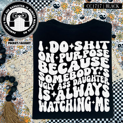 I do shit on purpose because somebody's ugly ass daughter is always watching me | Wavy Design, Front Pocket, Snarky PNG