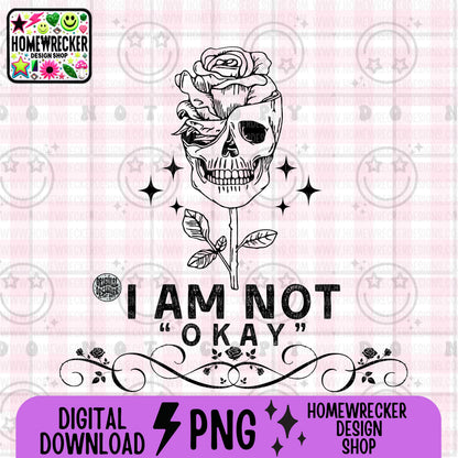 I am not okay PNG Digital Download | Grungy Distressed, Skeleton Roses, Digital design for sublimation, tshirts, DTF transfers and more
