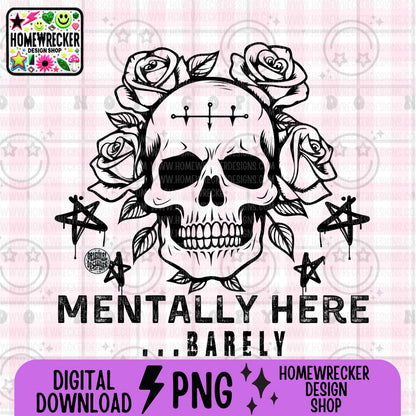 Mentally Here Barely PNG Digital Download | Grungy Distressed, Skeleton Roses, Digital design for sublimation, tshirts, DTF transfers