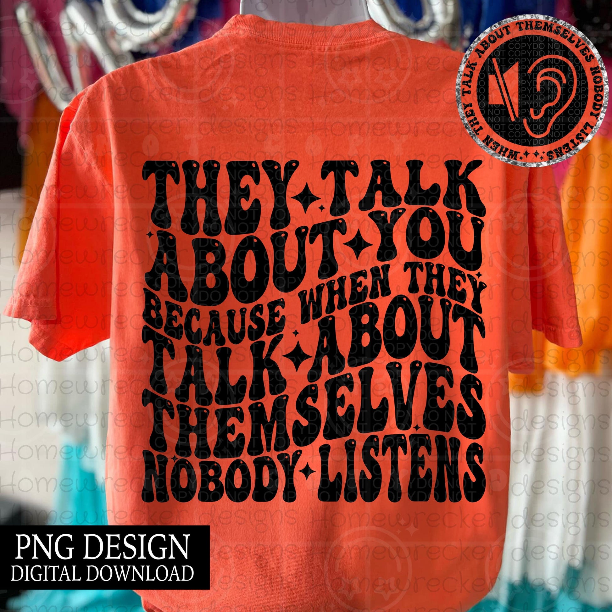 They talk about you because nobody listens | wavy font, groovy font, front and back design funny snarky petty PNG digital download
