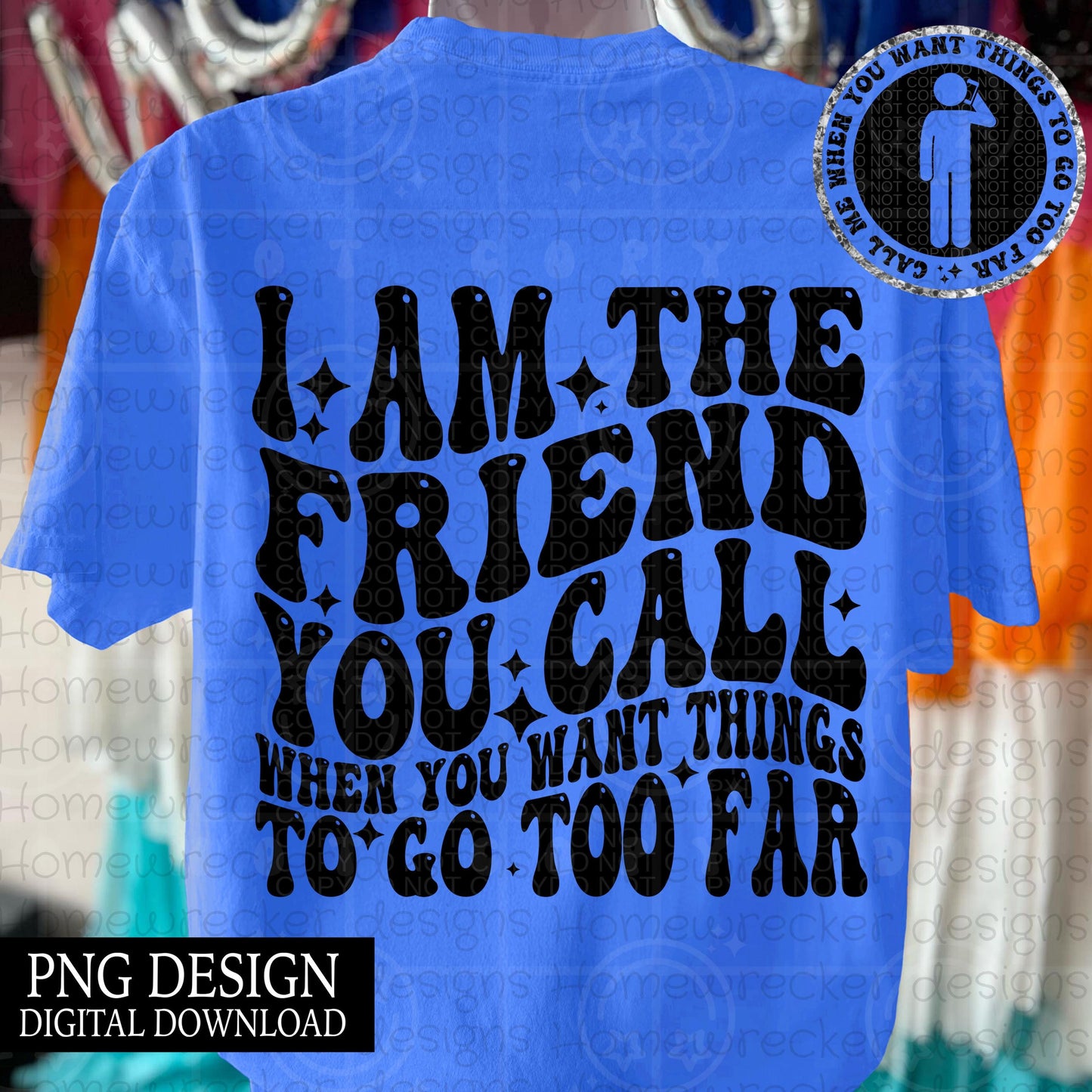 I am the friend you call when you want things to go too far wavy font, groovy font, front and back design snarky petty PNG digital download
