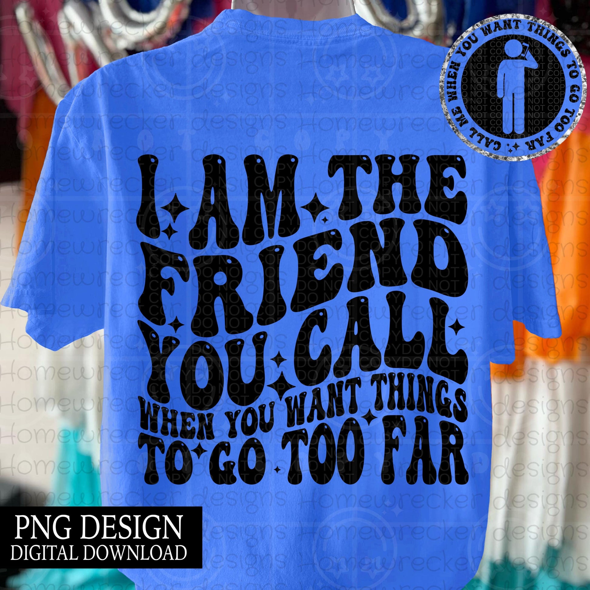 I am the friend you call when you want things to go too far wavy font, groovy font, front and back design snarky petty PNG digital download